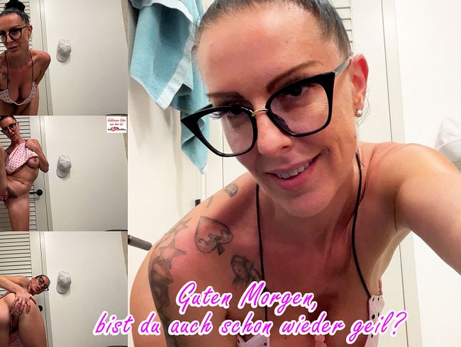 Guten Morgen, bist du auch schon wieder geil?